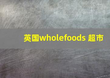 英国wholefoods 超市